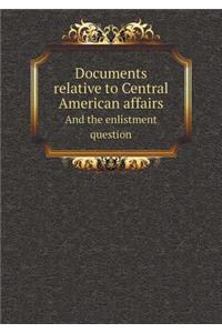 Documents Relative to Central American Affairs and the Enlistment Question