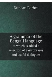 A Grammar of the Bengali Language to Which Is Added a Selection of Easy Phrases and Useful Dialogues
