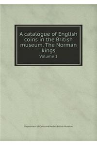 A Catalogue of English Coins in the British Museum. the Norman Kings Volume 1