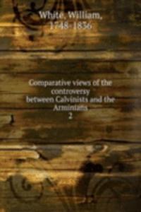 Comparative views of the controversy between Calvinists and the Arminians