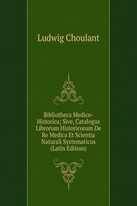 Bibliotheca Medico-Historica; Sive, Catalogus Librorum Historicorum De Re Medica Et Scientia Naturali Systematicus (Latin Edition)