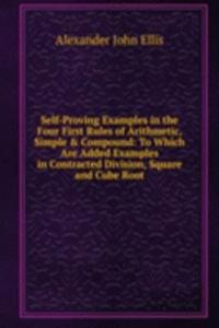 Self-Proving Examples in the Four First Rules of Arithmetic, Simple & Compound: To Which Are Added Examples in Contracted Division, Square and Cube Root