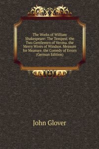 Works of William Shakespeare: The Tempest. the Two Gentlemen of Verona. the Merry Wives of Windsor. Measure for Measure. the Comedy of Errors (German Edition)