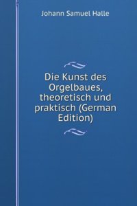 Die Kunst des Orgelbaues, theoretisch und praktisch (German Edition)