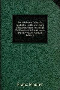 Die Nikobaren: Colonial-Geschichte Und Beschreibung Nebst Motivirtem Vorschlage Zur Colonisation Dieser Inseln Durch Preussen (German Edition)