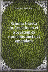 Scholia Graeca in Aeschinem et Isocratem ex conicibus aucta et emendata