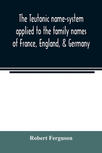 Teutonic name-system applied to the family names of France, England, & Germany