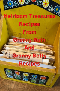 Heirloom Treasures Recipes From Granny Ruth And Granny Betty