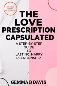 Love Prescription Capsulated: A Step-By-Step Guide to Lasting, Happy Relationship