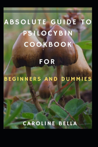 Absolute Guide To Psilocybin Cookbook For Beginners And Dummies
