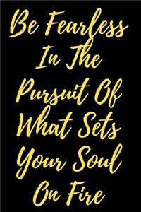 Be Fearless In The Pursuit Of What Sets Your Soul On Fire