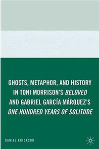 Ghosts, Metaphor, and History in Toni Morrison's Beloved and Gabriel Garcia Marquez's One Hundred Years of Solitude