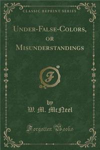 Under-False-Colors, or Misunderstandings (Classic Reprint)