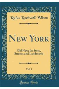 New York, Vol. 1: Old New; Its Story, Streets, and Landmarks (Classic Reprint)