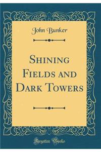 Shining Fields and Dark Towers (Classic Reprint)