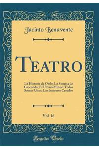 Teatro, Vol. 16: La Historia de Otelo; La Sonrisa de Gioconda; El Ultimo MinuÃ©; Todos Somos Unos; Los Intereses Creados (Classic Reprint)