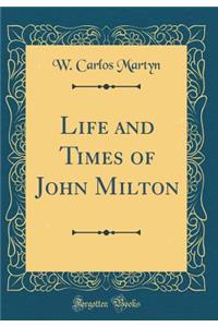 Life and Times of John Milton (Classic Reprint)