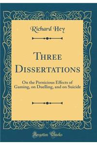 Three Dissertations: On the Pernicious Effects of Gaming, on Duelling, and on Suicide (Classic Reprint)