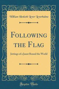 Following the Flag: Jottings of a Jaunt Round the World (Classic Reprint)