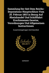 Sammlung Der Seit Dem Reichs-Deputations-Hauptschluss Vom 25. Februar 1803 in Bezug Auf Rheinhandel Und Schifffahrt Erschienenen Gesetze, Verordnungen Und Allgemeinen Instructionen