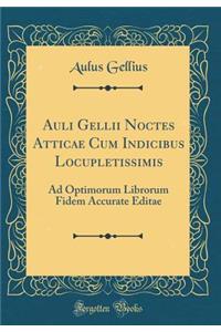 Auli Gellii Noctes Atticae Cum Indicibus Locupletissimis: Ad Optimorum Librorum Fidem Accurate Editae (Classic Reprint)