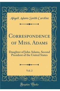 Correspondence of Miss. Adams, Vol. 2: Daughter of John Adams, Second President of the United States (Classic Reprint)