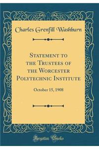 Statement to the Trustees of the Worcester Polytechnic Institute: October 15, 1908 (Classic Reprint)