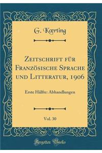 Zeitschrift FÃ¼r FranzÃ¶sische Sprache Und Litteratur, 1906, Vol. 30: Erste HÃ¤lfte: Abhandlungen (Classic Reprint)