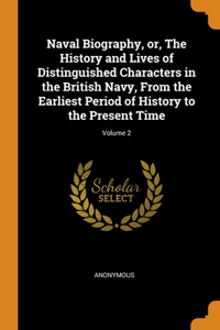 Naval Biography, or, The History and Lives of Distinguished Characters in the British Navy, From the Earliest Period of History to the Present Time; Volume 2