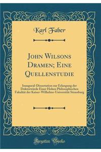 John Wilsons Dramen; Eine Quellenstudie: Inaugural-Dissertation zur Erlangung der Doktorwürde Einer Hohen Philosophischen Fakultät der Kaiser-Wilhelms-Universität Strassburg (Classic Reprint)