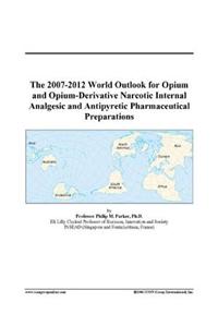 The 2007-2012 World Outlook for Opium and Opium-Derivative Narcotic Internal Analgesic and Antipyretic Pharmaceutical Preparations
