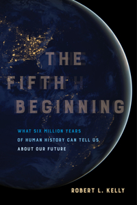 Fifth Beginning: What Six Million Years of Human History Can Tell Us about Our Future