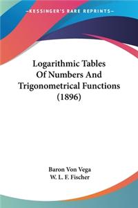 Logarithmic Tables Of Numbers And Trigonometrical Functions (1896)