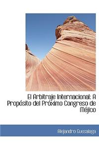 El Arbitraje Internacional: A Propa3sito del Pra3ximo Congreso de Macjico (Large Print Edition)