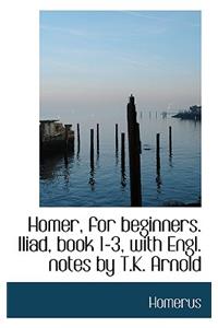 Homer, for Beginners. Iliad, Book 1-3, with Engl. Notes by T.K. Arnold