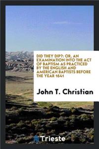 Did They Dip?: Or, an Examination Into the Act of Baptism as Practiced by the English and American Baptists Before the Year 1641