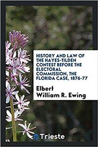 History and law of the Hayes-Tilden contest before the Electoral commission, the Florida case, 1876-77