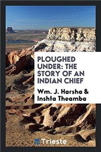 PLOUGHED UNDER: THE STORY OF AN INDIAN C