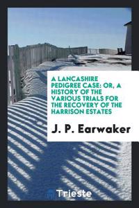 A LANCASHIRE PEDIGREE CASE: OR, A HISTOR
