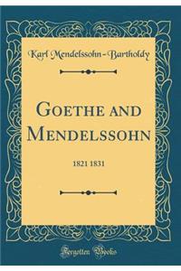 Goethe and Mendelssohn: 1821 1831 (Classic Reprint)