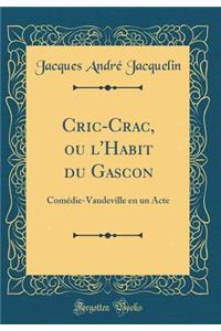 Cric-Crac, ou l'Habit du Gascon: Comédie-Vaudeville en un Acte (Classic Reprint)