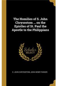 The Homilies of S. John Chrysostom ... on the Epistles of St. Paul the Apostle to the Philippians