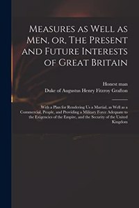 Measures as Well as Men, or, The Present and Future Interests of Great Britain