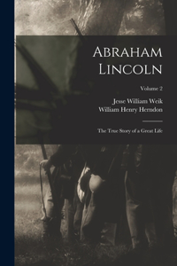 Abraham Lincoln; the True Story of a Great Life; Volume 2