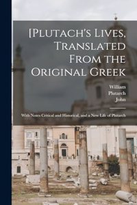 [Plutach's Lives, Translated From the Original Greek; With Notes Critical and Historical, and a New Life of Plutarch
