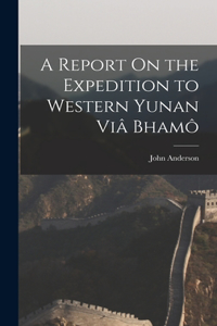 Report On the Expedition to Western Yunan Viâ Bhamô