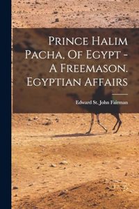 Prince Halim Pacha, Of Egypt - A Freemason. Egyptian Affairs