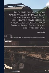 Reports & Letters On Light Narrow-Gauge Railways by Sir Charles Fox and Son, M.I.C.E., John Edward Boyd, M.I.C.E., C. Phil, M.I.C.E., Major Adelskold, Swedish Royal Engineer, and Mr. Fitzgibbon, C.E.