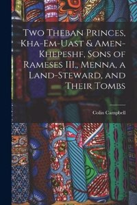 Two Theban Princes, Kha-em-Uast & Amen-khepeshf, Sons of Rameses III., Menna, a Land-steward, and Their Tombs