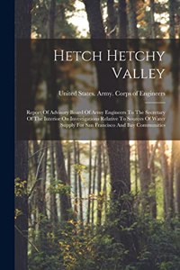 Hetch Hetchy Valley: Report Of Advisory Board Of Army Engineers To The Secretary Of The Interior On Investigations Relative To Sources Of Water Supply For San Francisco 